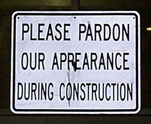 PLEASE PARDON OUR APPEARANCE DURING CONSTRUCTION